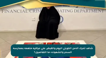 شاهد تحرك الأمن الكويتي اليوم والقبض على عراقية متهمة بممارسة السحر والشعوذة—ما التفاصيل؟